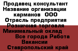 Продавец-консультант › Название организации ­ 5карманов, ООО › Отрасль предприятия ­ Розничная торговля › Минимальный оклад ­ 35 000 - Все города Работа » Вакансии   . Ставропольский край,Пятигорск г.